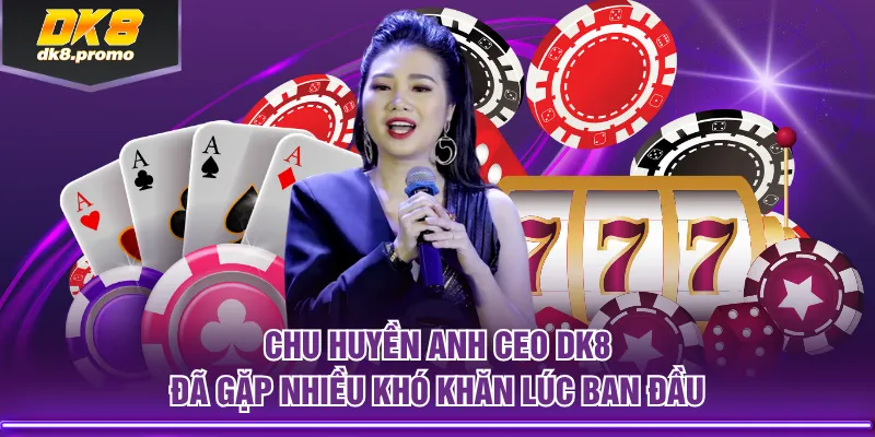 Chu Huyền Anh CEO DK8 đã gặp nhiều khó khăn lúc ban đầu