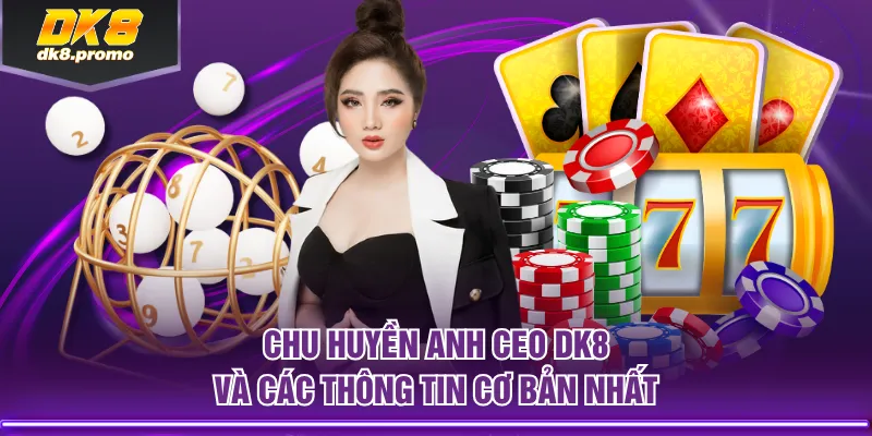 Chu Huyền Anh CEO DK8 và các thông tin cơ bản nhất