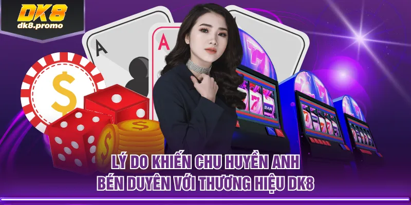 Lý do khiến Chu Huyền Anh bén duyên với thương hiệu DK8